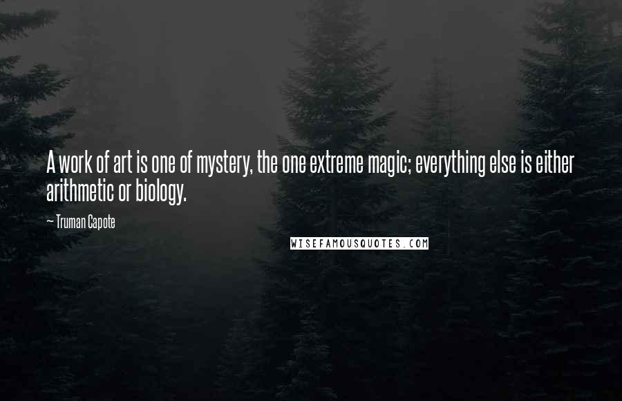 Truman Capote Quotes: A work of art is one of mystery, the one extreme magic; everything else is either arithmetic or biology.