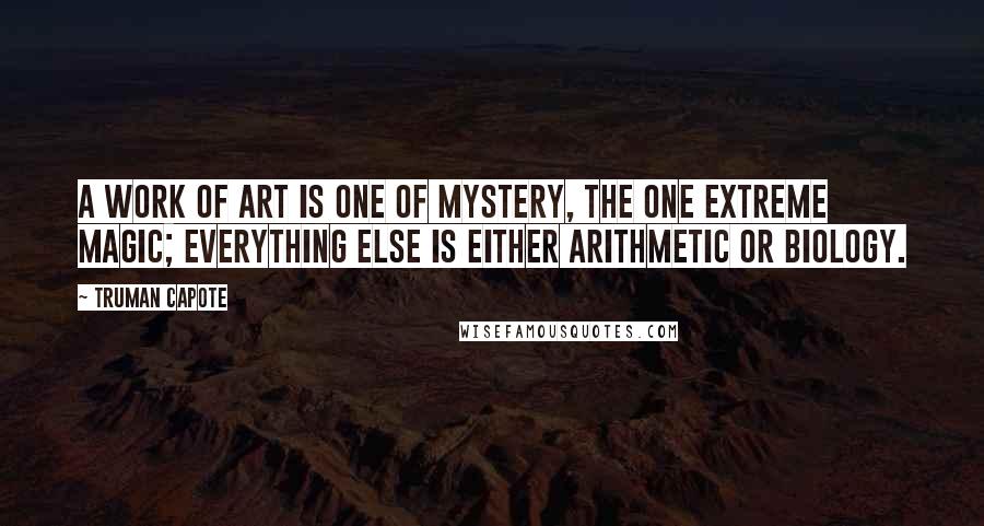 Truman Capote Quotes: A work of art is one of mystery, the one extreme magic; everything else is either arithmetic or biology.