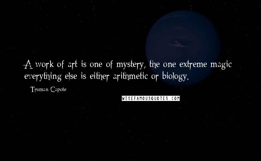 Truman Capote Quotes: A work of art is one of mystery, the one extreme magic; everything else is either arithmetic or biology.