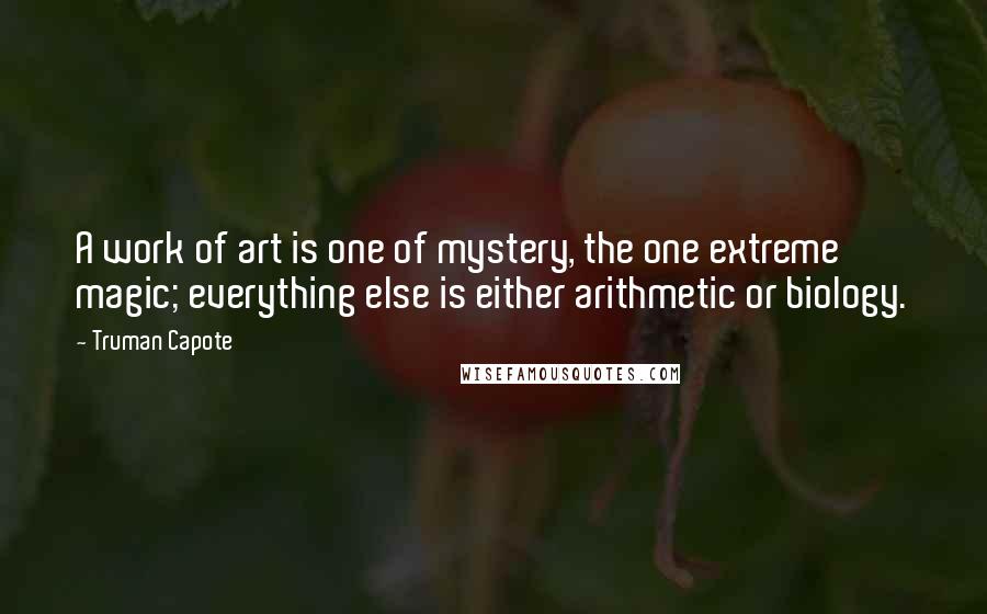 Truman Capote Quotes: A work of art is one of mystery, the one extreme magic; everything else is either arithmetic or biology.