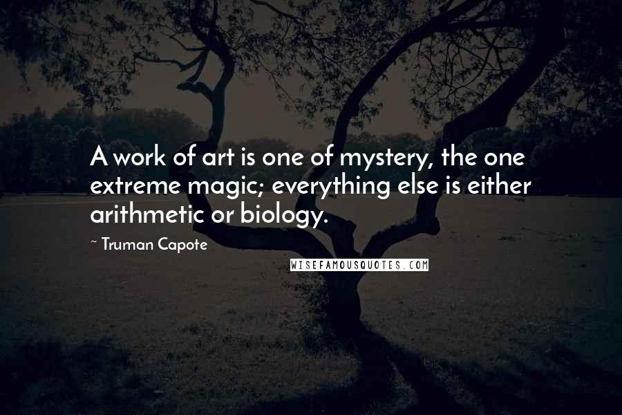 Truman Capote Quotes: A work of art is one of mystery, the one extreme magic; everything else is either arithmetic or biology.