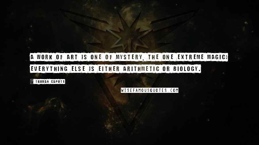 Truman Capote Quotes: A work of art is one of mystery, the one extreme magic; everything else is either arithmetic or biology.