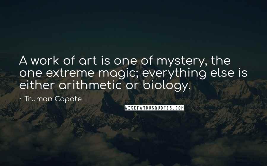 Truman Capote Quotes: A work of art is one of mystery, the one extreme magic; everything else is either arithmetic or biology.