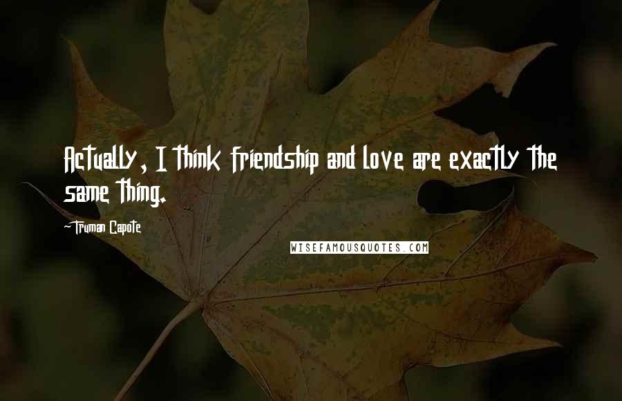 Truman Capote Quotes: Actually, I think friendship and love are exactly the same thing.