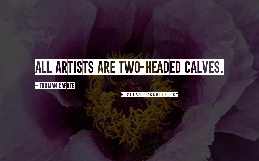 Truman Capote Quotes: All artists are two-headed calves.