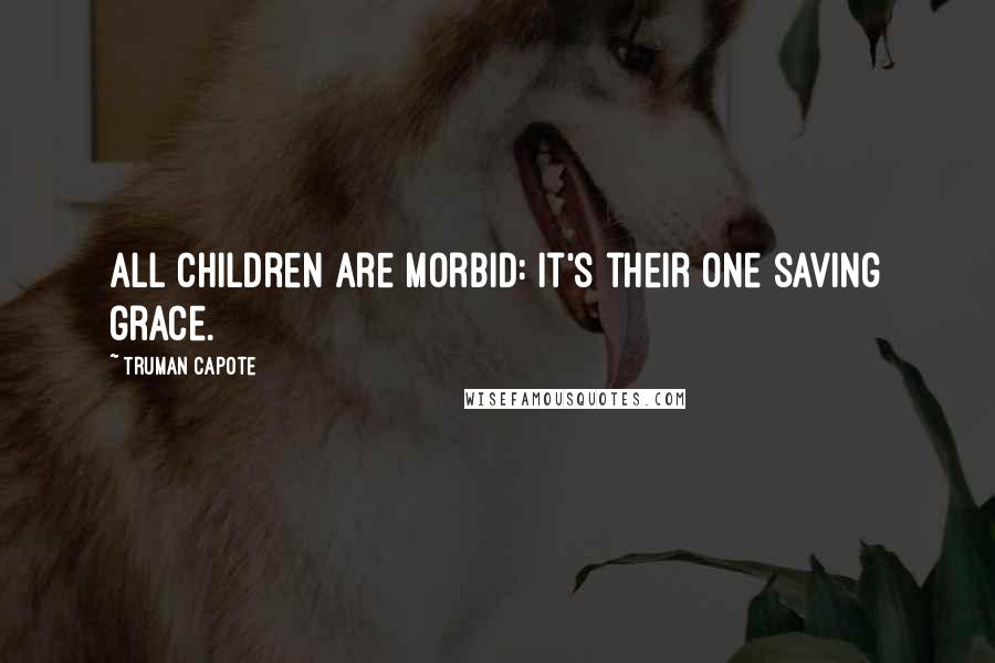 Truman Capote Quotes: All children are morbid: it's their one saving grace.