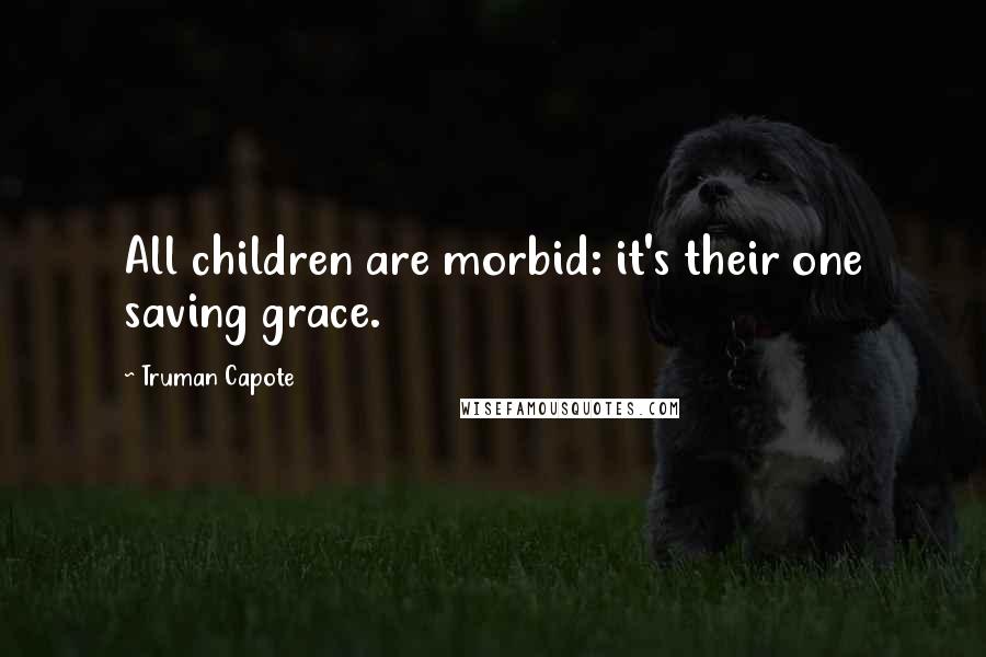 Truman Capote Quotes: All children are morbid: it's their one saving grace.