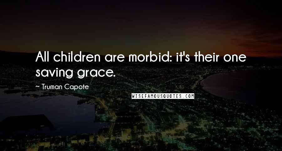 Truman Capote Quotes: All children are morbid: it's their one saving grace.