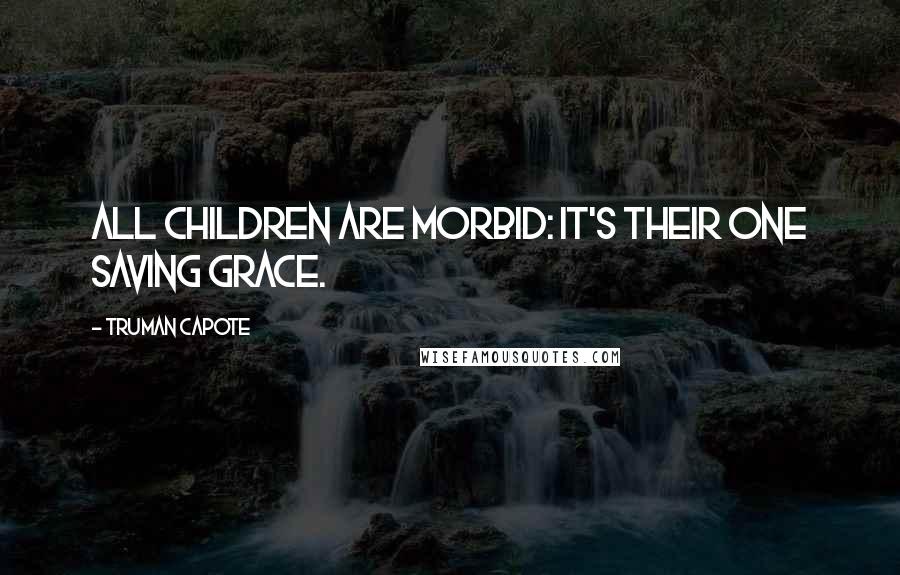 Truman Capote Quotes: All children are morbid: it's their one saving grace.