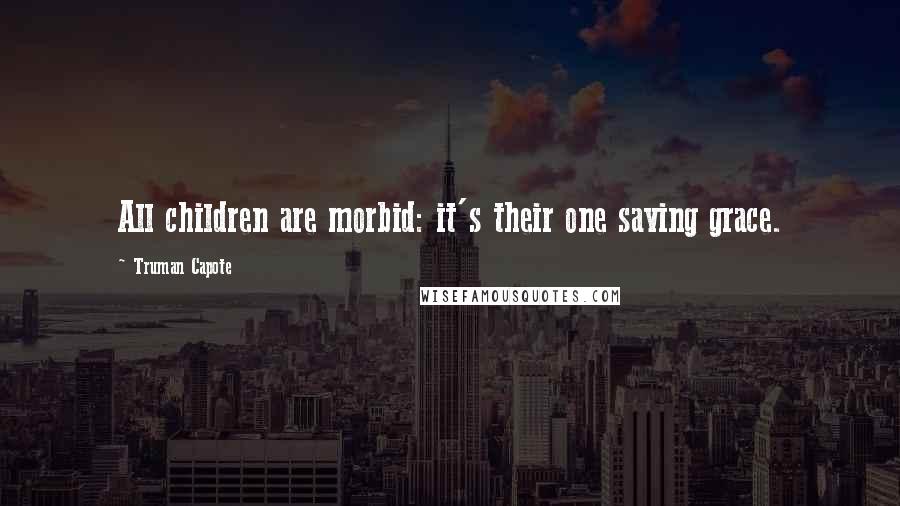 Truman Capote Quotes: All children are morbid: it's their one saving grace.