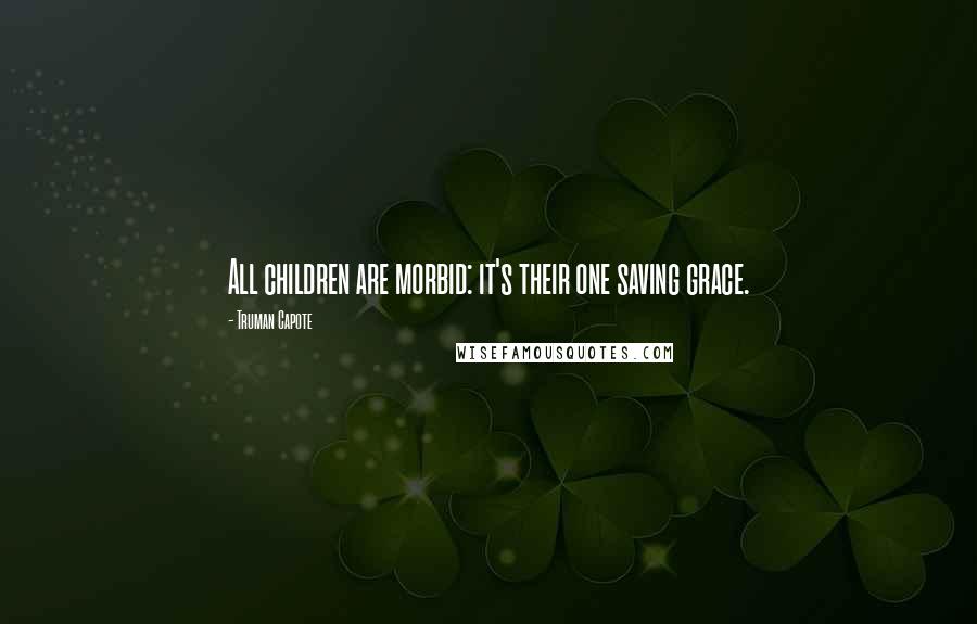 Truman Capote Quotes: All children are morbid: it's their one saving grace.