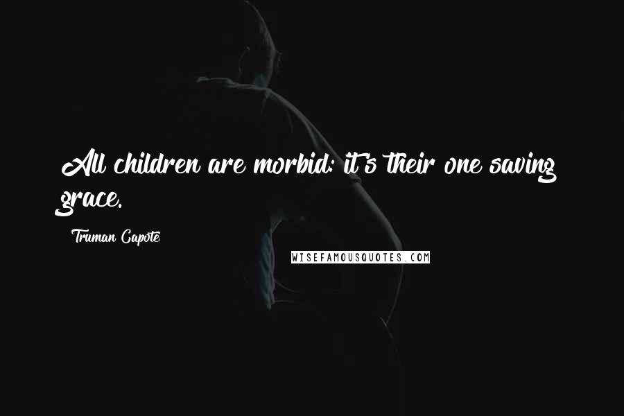 Truman Capote Quotes: All children are morbid: it's their one saving grace.