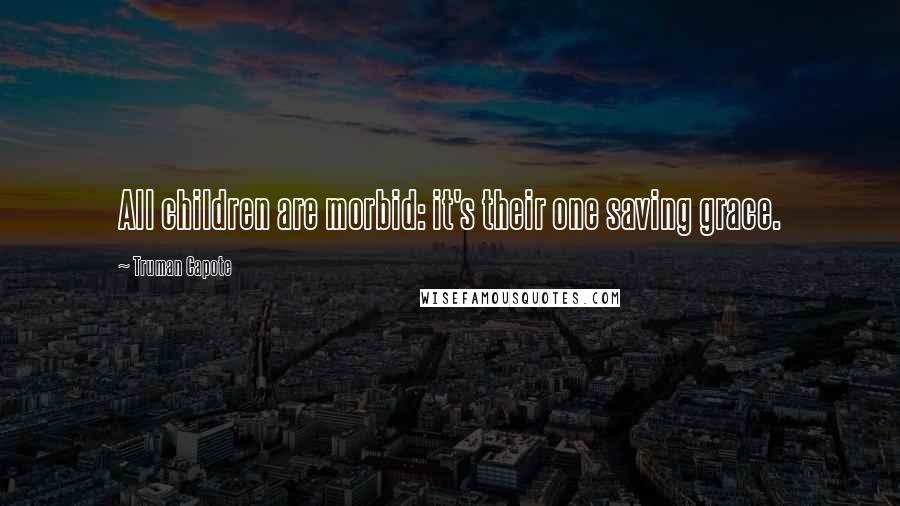 Truman Capote Quotes: All children are morbid: it's their one saving grace.