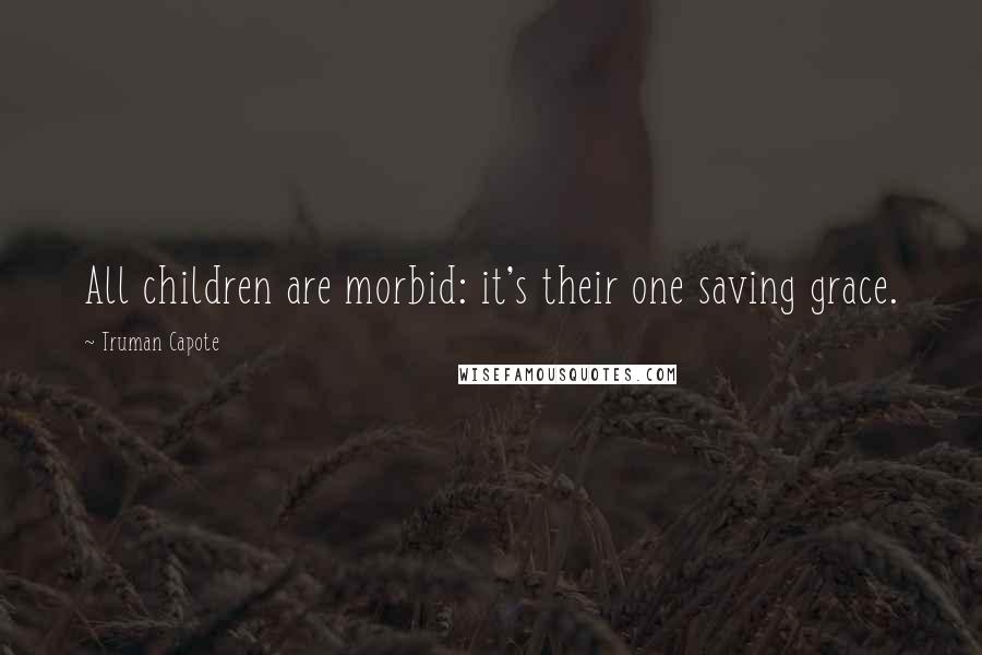 Truman Capote Quotes: All children are morbid: it's their one saving grace.