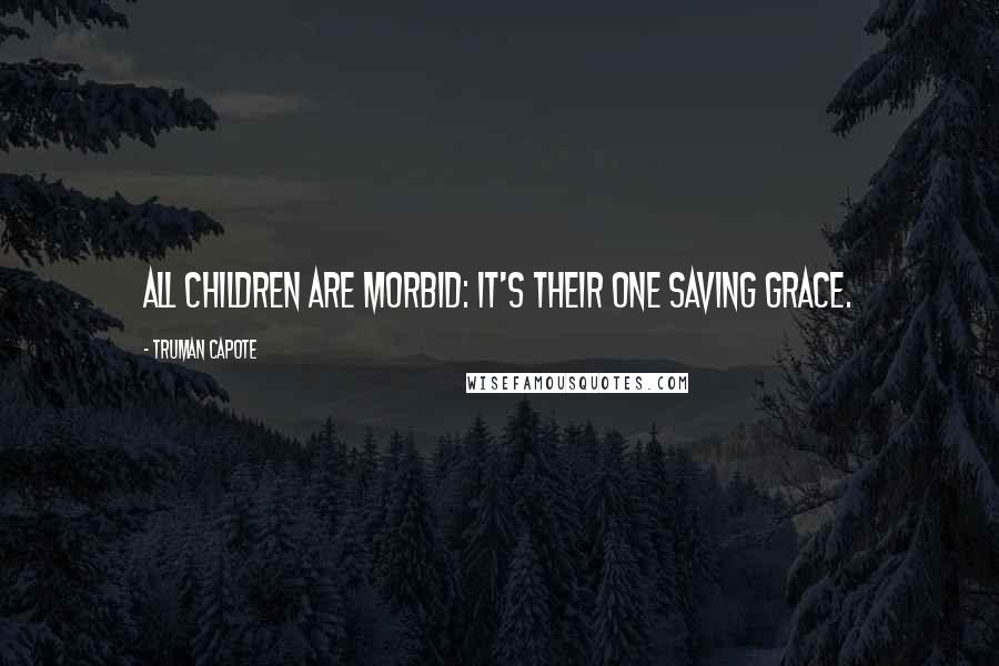 Truman Capote Quotes: All children are morbid: it's their one saving grace.