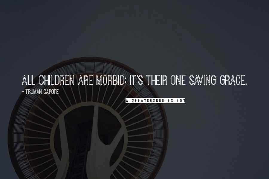 Truman Capote Quotes: All children are morbid: it's their one saving grace.