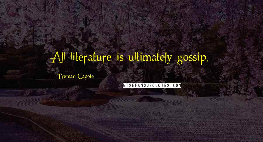 Truman Capote Quotes: All literature is ultimately gossip.