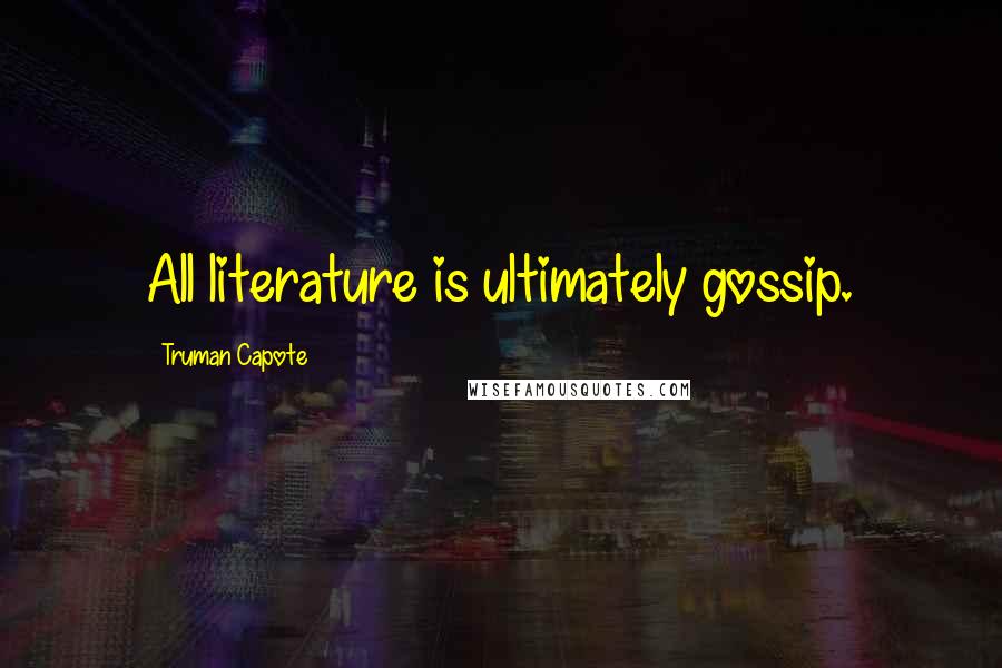 Truman Capote Quotes: All literature is ultimately gossip.