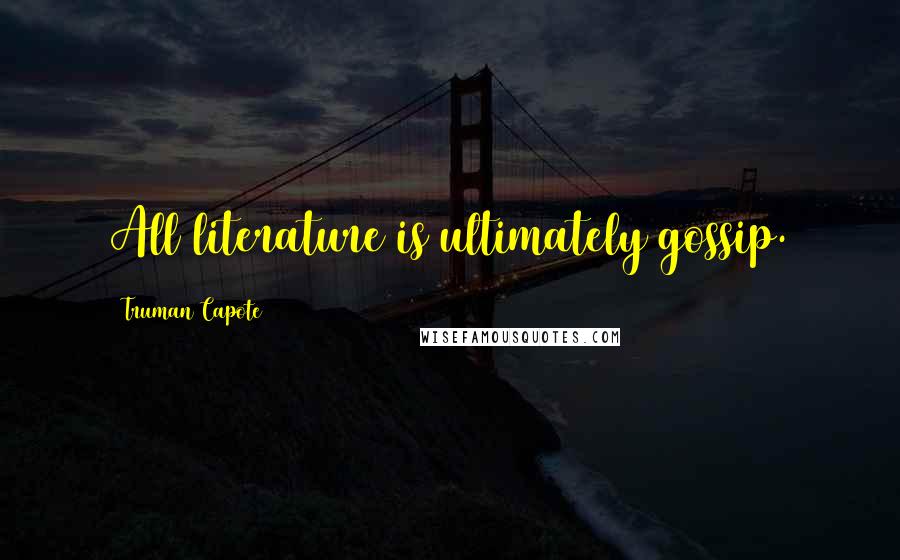 Truman Capote Quotes: All literature is ultimately gossip.