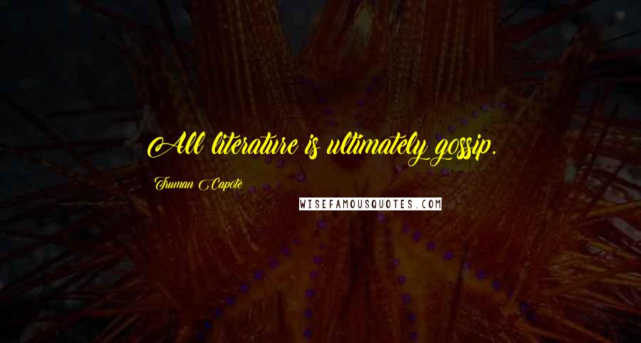 Truman Capote Quotes: All literature is ultimately gossip.