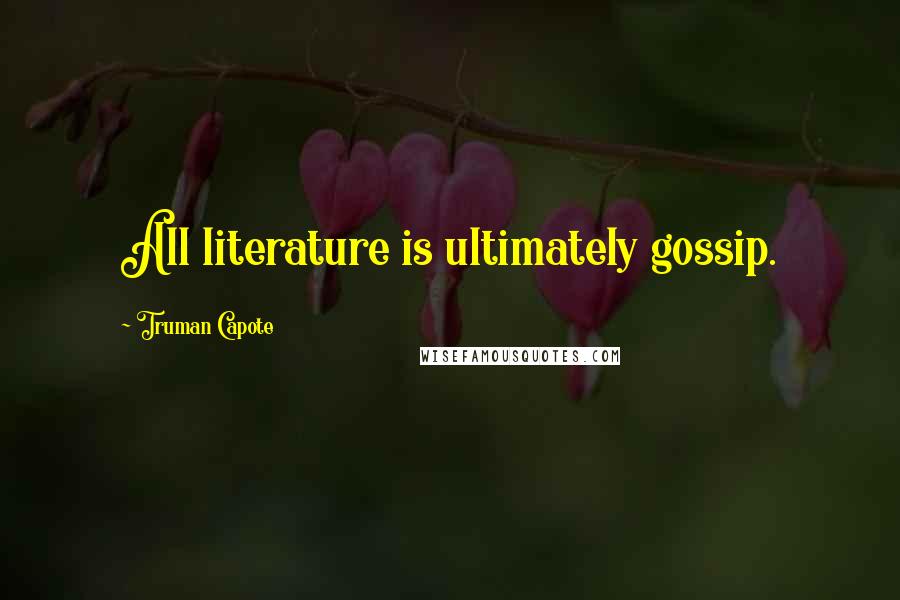 Truman Capote Quotes: All literature is ultimately gossip.