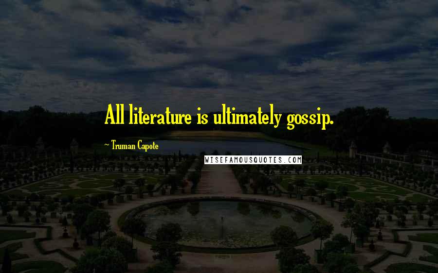 Truman Capote Quotes: All literature is ultimately gossip.