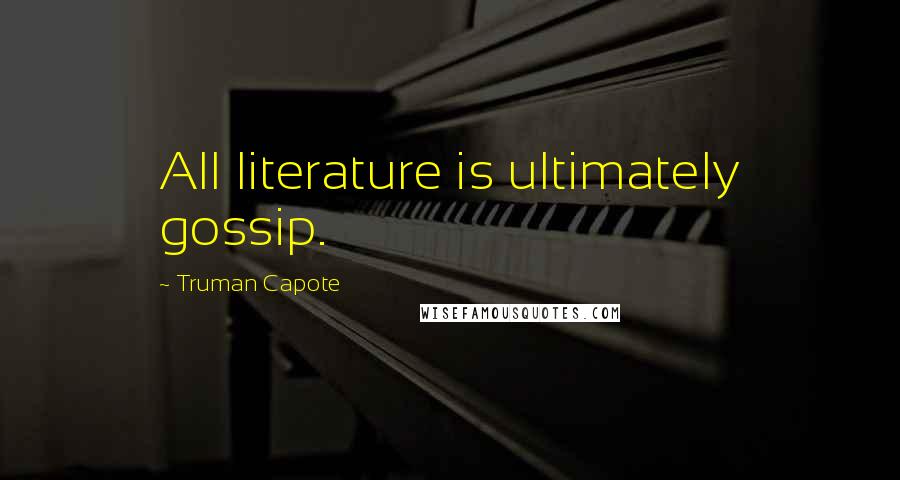 Truman Capote Quotes: All literature is ultimately gossip.