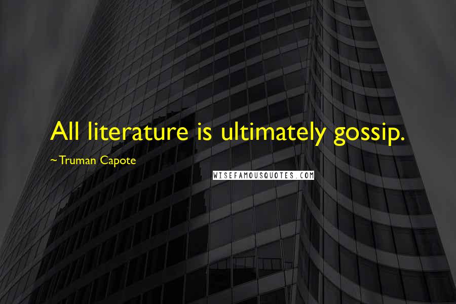 Truman Capote Quotes: All literature is ultimately gossip.