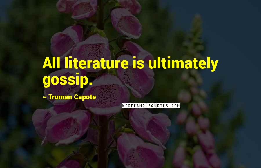 Truman Capote Quotes: All literature is ultimately gossip.
