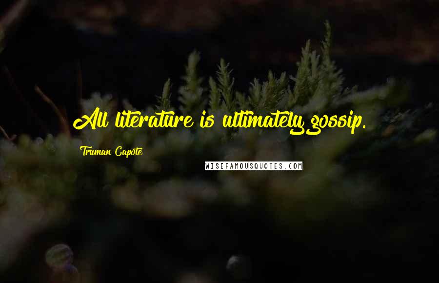 Truman Capote Quotes: All literature is ultimately gossip.