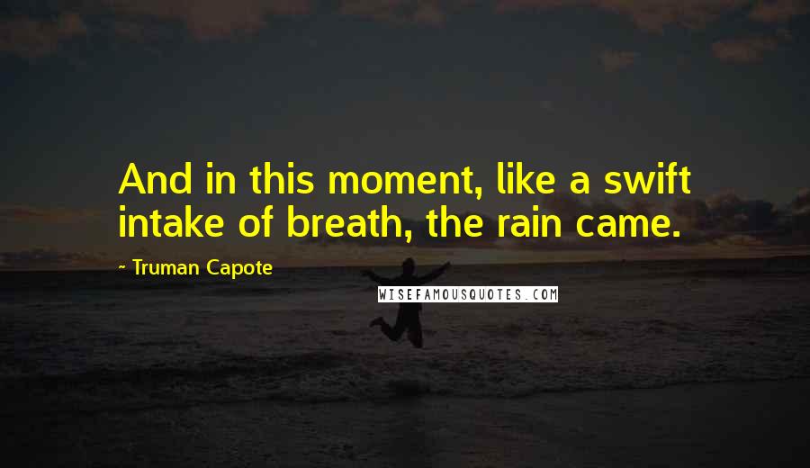 Truman Capote Quotes: And in this moment, like a swift intake of breath, the rain came.