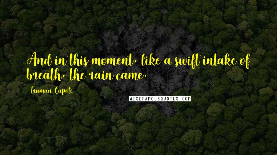 Truman Capote Quotes: And in this moment, like a swift intake of breath, the rain came.