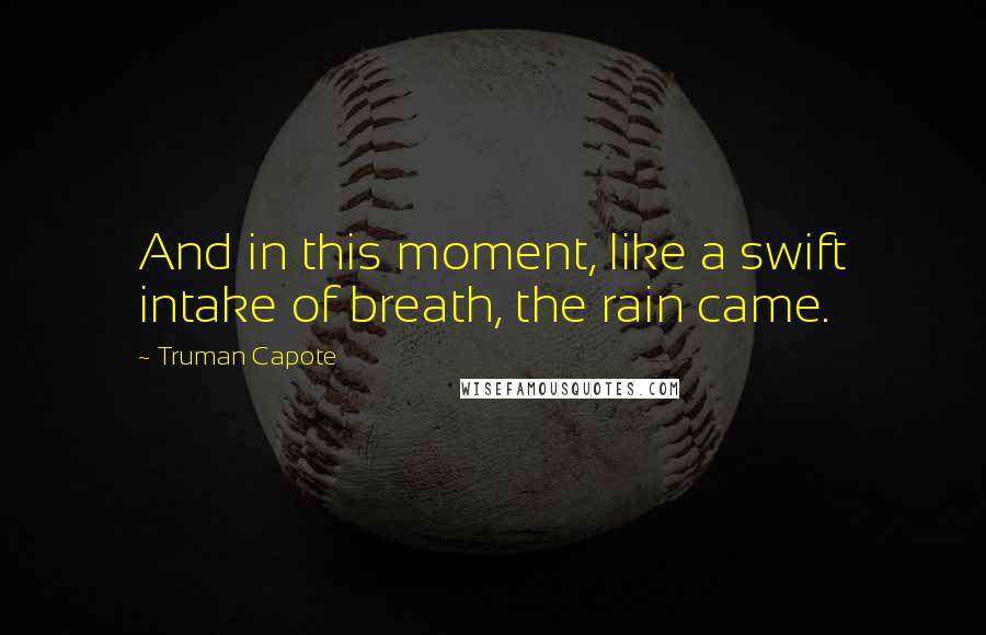 Truman Capote Quotes: And in this moment, like a swift intake of breath, the rain came.
