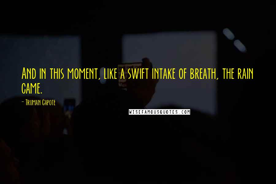 Truman Capote Quotes: And in this moment, like a swift intake of breath, the rain came.