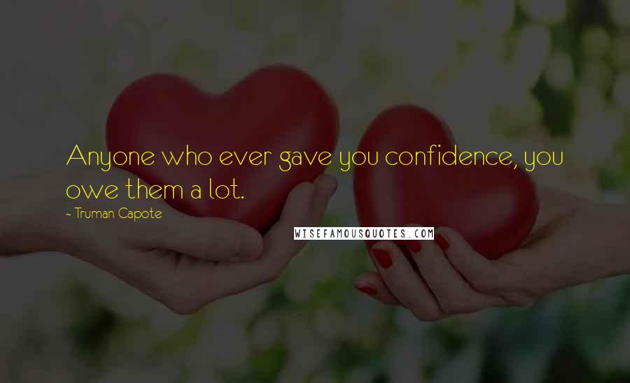 Truman Capote Quotes: Anyone who ever gave you confidence, you owe them a lot.