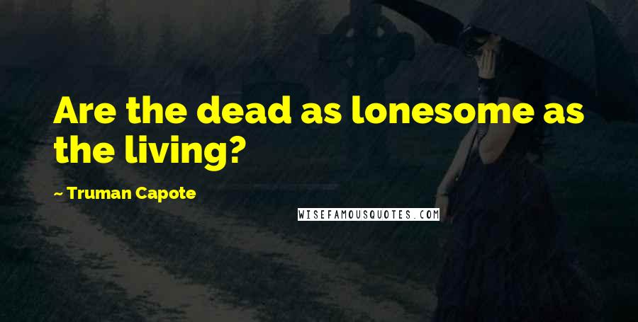 Truman Capote Quotes: Are the dead as lonesome as the living?