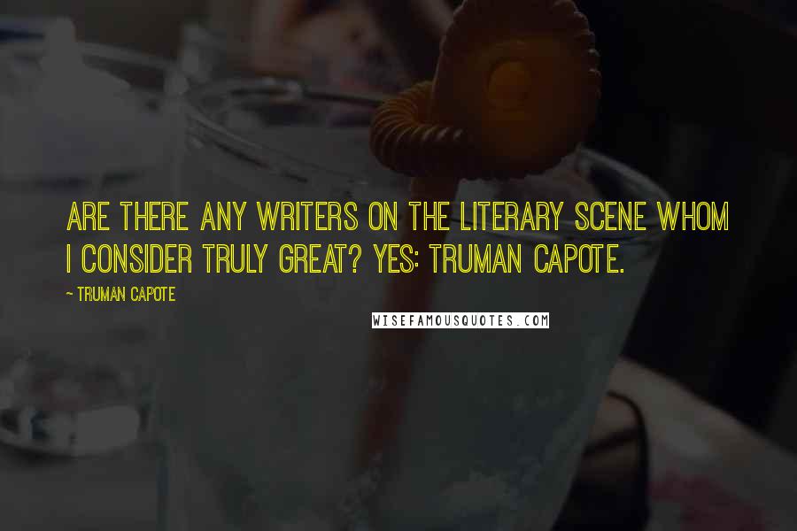 Truman Capote Quotes: Are there any writers on the literary scene whom I consider truly great? Yes: Truman Capote.