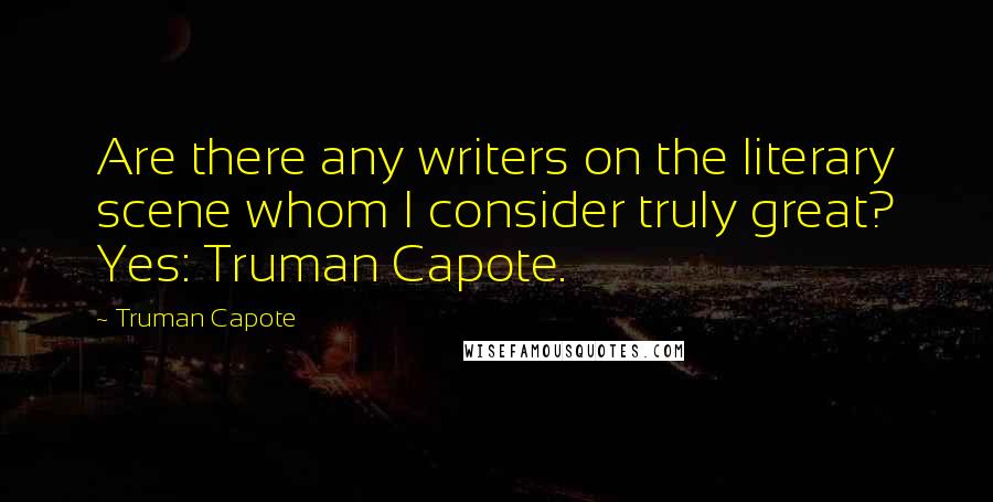 Truman Capote Quotes: Are there any writers on the literary scene whom I consider truly great? Yes: Truman Capote.