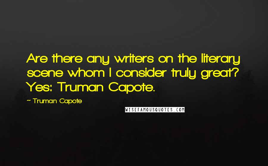 Truman Capote Quotes: Are there any writers on the literary scene whom I consider truly great? Yes: Truman Capote.
