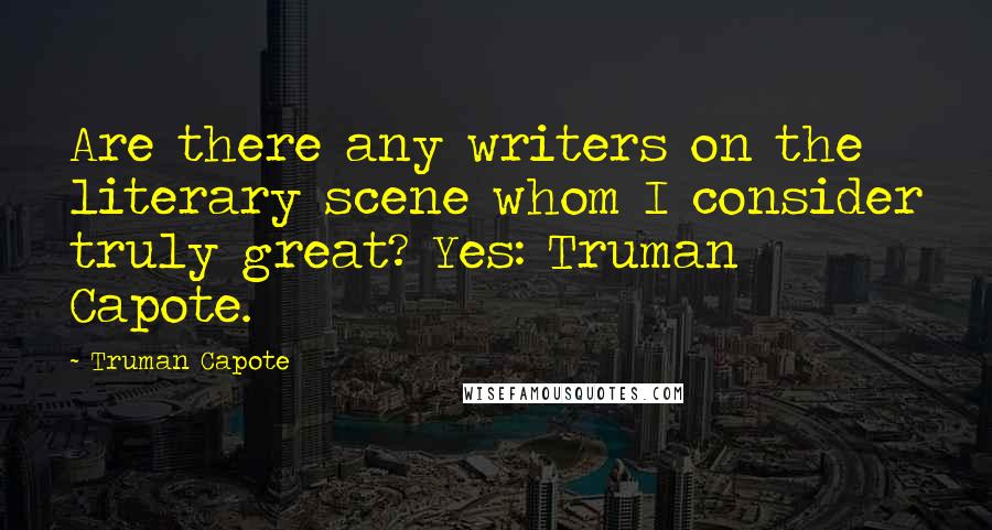 Truman Capote Quotes: Are there any writers on the literary scene whom I consider truly great? Yes: Truman Capote.