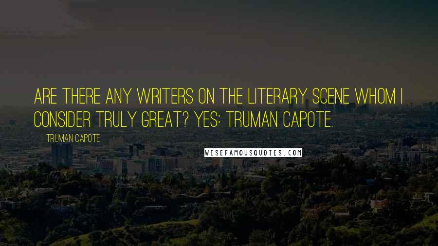Truman Capote Quotes: Are there any writers on the literary scene whom I consider truly great? Yes: Truman Capote.
