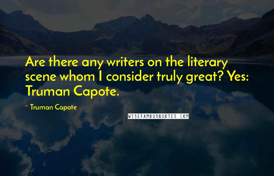 Truman Capote Quotes: Are there any writers on the literary scene whom I consider truly great? Yes: Truman Capote.