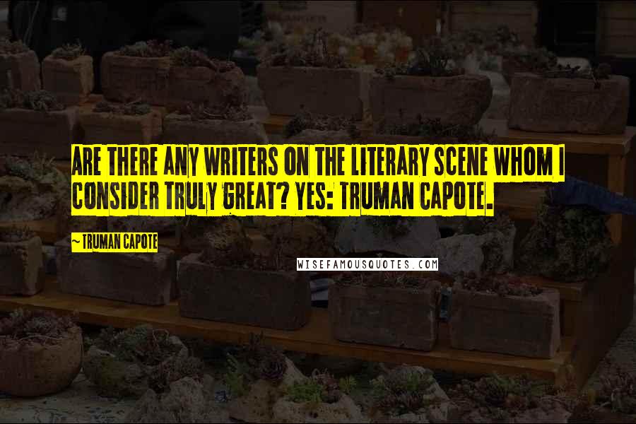 Truman Capote Quotes: Are there any writers on the literary scene whom I consider truly great? Yes: Truman Capote.