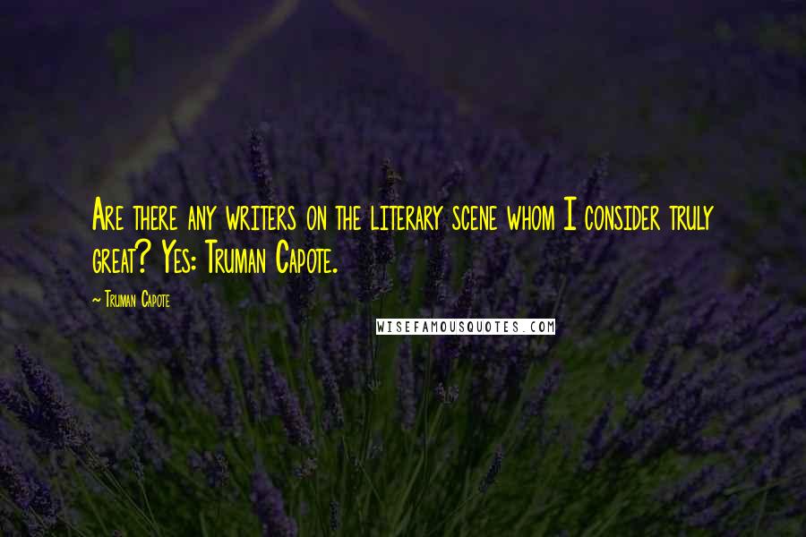 Truman Capote Quotes: Are there any writers on the literary scene whom I consider truly great? Yes: Truman Capote.