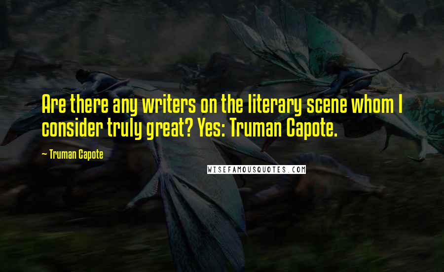 Truman Capote Quotes: Are there any writers on the literary scene whom I consider truly great? Yes: Truman Capote.