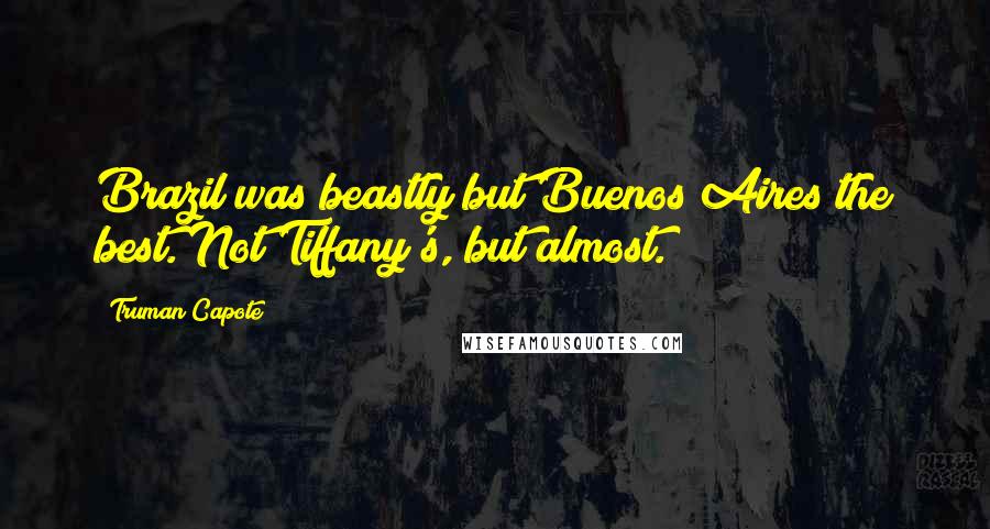 Truman Capote Quotes: Brazil was beastly but Buenos Aires the best. Not Tiffany's, but almost.