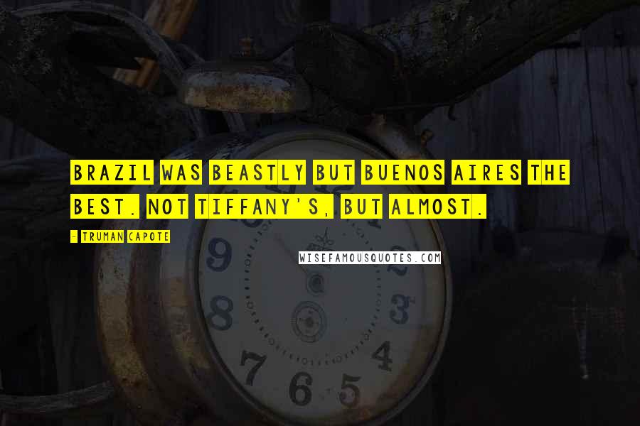 Truman Capote Quotes: Brazil was beastly but Buenos Aires the best. Not Tiffany's, but almost.