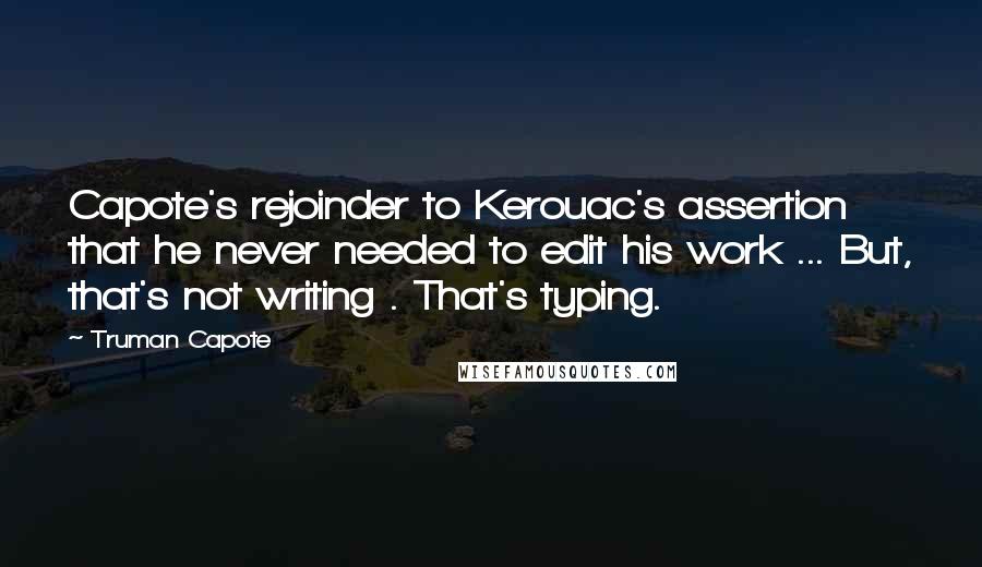 Truman Capote Quotes: Capote's rejoinder to Kerouac's assertion that he never needed to edit his work ... But, that's not writing . That's typing.