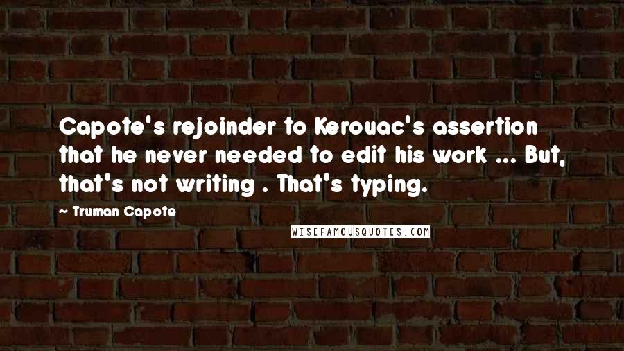 Truman Capote Quotes: Capote's rejoinder to Kerouac's assertion that he never needed to edit his work ... But, that's not writing . That's typing.