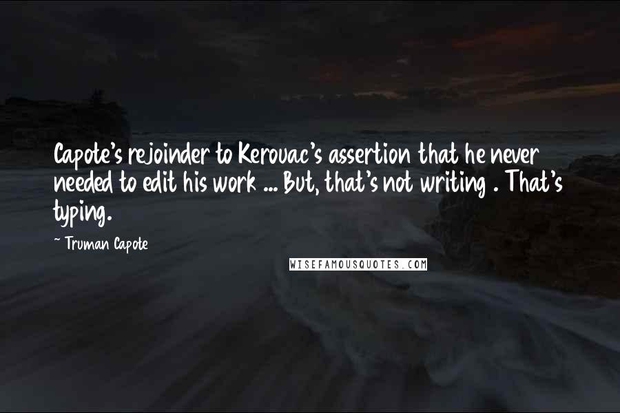 Truman Capote Quotes: Capote's rejoinder to Kerouac's assertion that he never needed to edit his work ... But, that's not writing . That's typing.